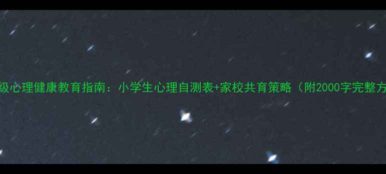 图片 低年级心理健康教育指南：小学生心理自测表+家校共育策略（附2000字完整方案）