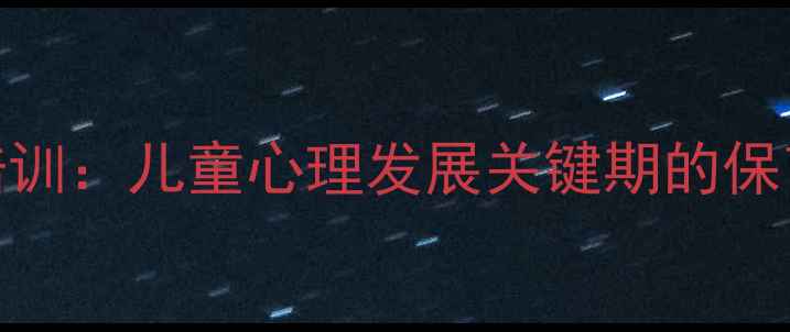 图片 保育员心理健康培训：儿童心理发展关键期的保育策略与干预措施