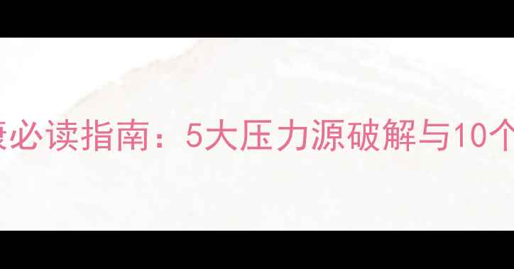 图片 假期心理健康必读指南：5大压力源破解与10个实用调节法2