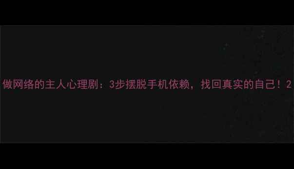 图片 做网络的主人心理剧：3步摆脱手机依赖，找回真实的自己！2