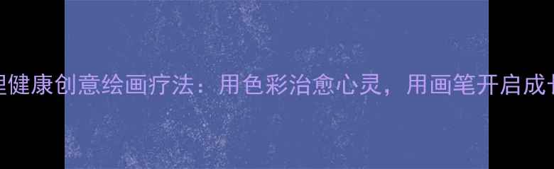 图片 儿童心理健康创意绘画疗法：用色彩治愈心灵，用画笔开启成长新篇章