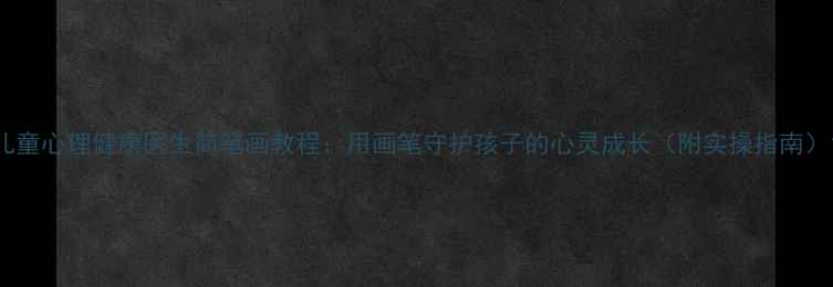 图片 儿童心理健康医生简笔画教程：用画笔守护孩子的心灵成长（附实操指南）1