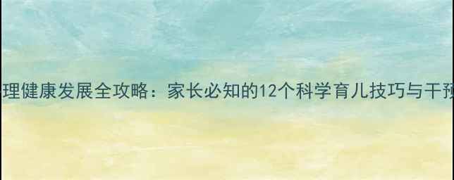 图片 儿童心理健康发展全攻略：家长必知的12个科学育儿技巧与干预方法2