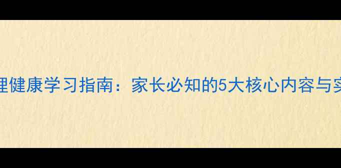 图片 儿童心理健康学习指南：家长必知的5大核心内容与实操方法