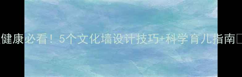 图片 儿童心理健康必看！5个文化墙设计技巧+科学育儿指南🏷️👶✨2