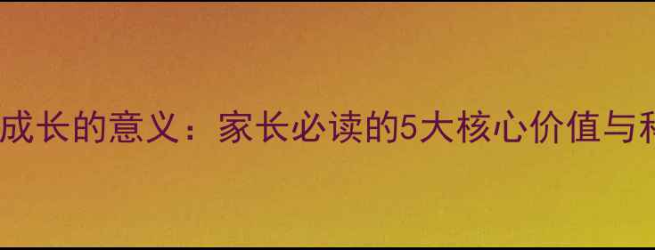 图片 儿童心理健康成长的意义：家长必读的5大核心价值与科学引导指南1