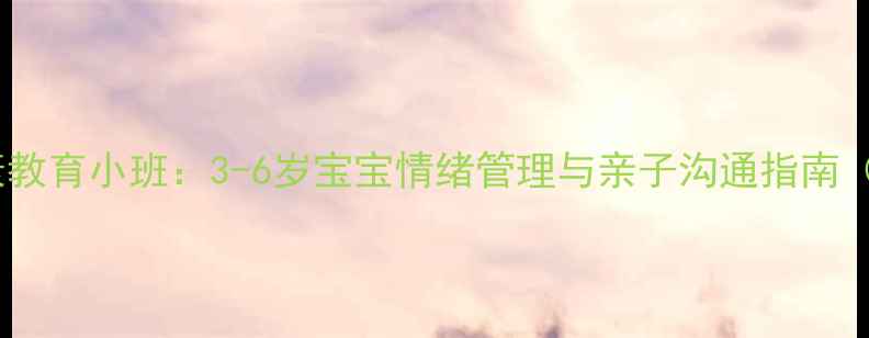 图片 儿童心理健康教育小班：3-6岁宝宝情绪管理与亲子沟通指南（家长必读）1
