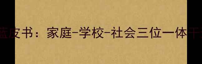 图片 儿童心理健康教育蓝皮书：家庭-学校-社会三位一体干预策略与实操指南2