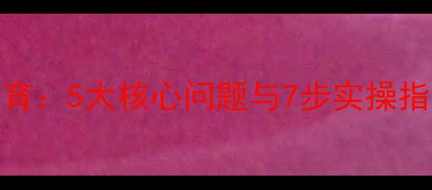 图片 儿童心理健康教育：5大核心问题与7步实操指南（家长必读）