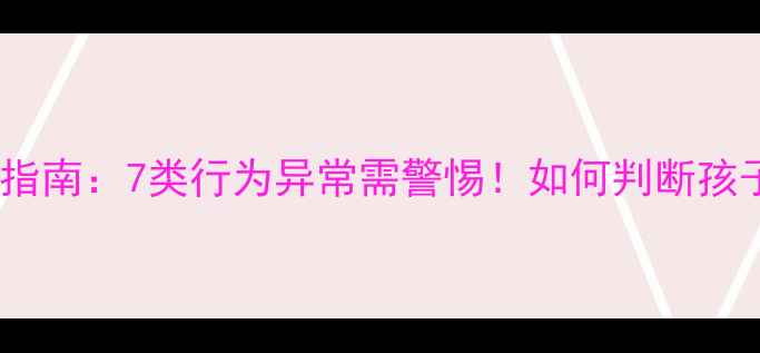 图片 儿童心理医生必读指南：7类行为异常需警惕！如何判断孩子需要心理干预？1