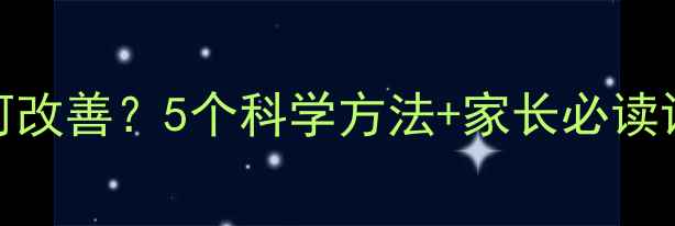 图片 儿童心理素质差如何改善？5个科学方法+家长必读训练指南（附案例）
