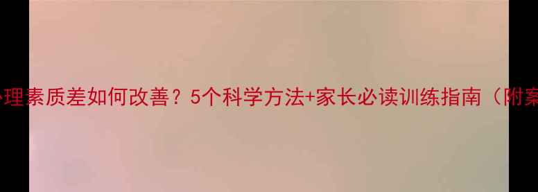 图片 儿童心理素质差如何改善？5个科学方法+家长必读训练指南（附案例）1