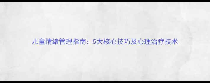 图片 儿童情绪管理指南：5大核心技巧及心理治疗技术
