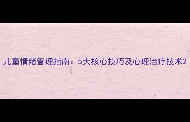图片 儿童情绪管理指南：5大核心技巧及心理治疗技术2