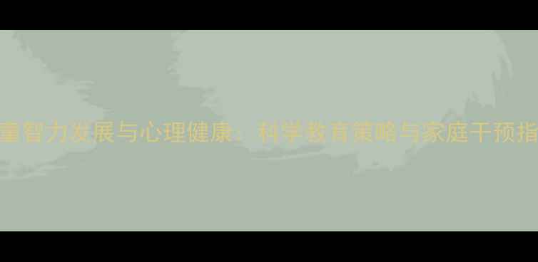 图片 儿童智力发展与心理健康：科学教育策略与家庭干预指南