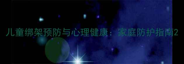 图片 儿童绑架预防与心理健康：家庭防护指南2
