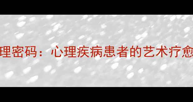 图片 儿童绘画中的心理密码：心理疾病患者的艺术疗愈之路与科学解读
