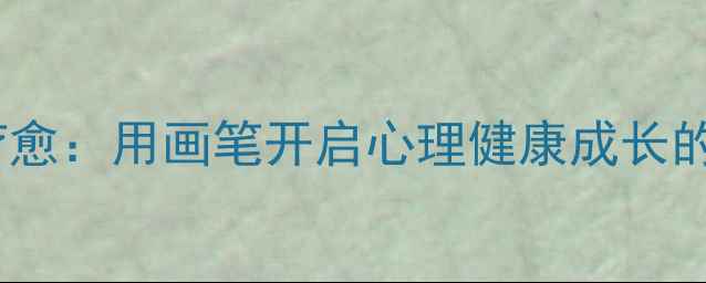 图片 儿童绘画疗愈：用画笔开启心理健康成长的黄金钥匙1
