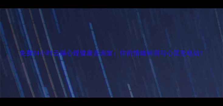 图片 免费24小时云端心理健康咨询室：你的情绪树洞与心灵充电站1