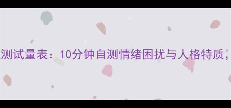 图片 免费MMPIMI-2心理测试量表：10分钟自测情绪困扰与人格特质，附详细解读指南2