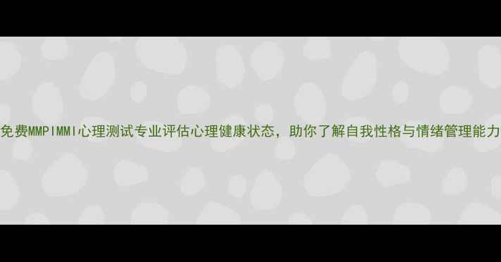 图片 免费MMPIMMI心理测试专业评估心理健康状态，助你了解自我性格与情绪管理能力