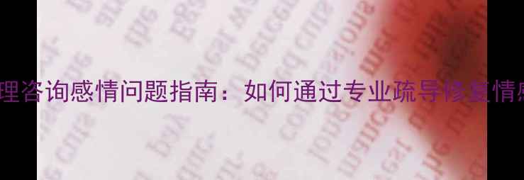 图片 免费心理咨询感情问题指南：如何通过专业疏导修复情感创伤2