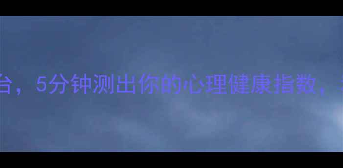 图片 免费测评专业心理测评平台，5分钟测出你的心理健康指数，科学应对压力焦虑抑郁！1