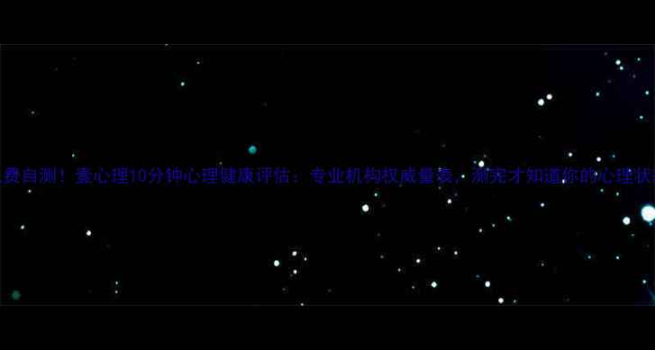 图片 免费自测！壹心理10分钟心理健康评估：专业机构权威量表，测完才知道你的心理状态