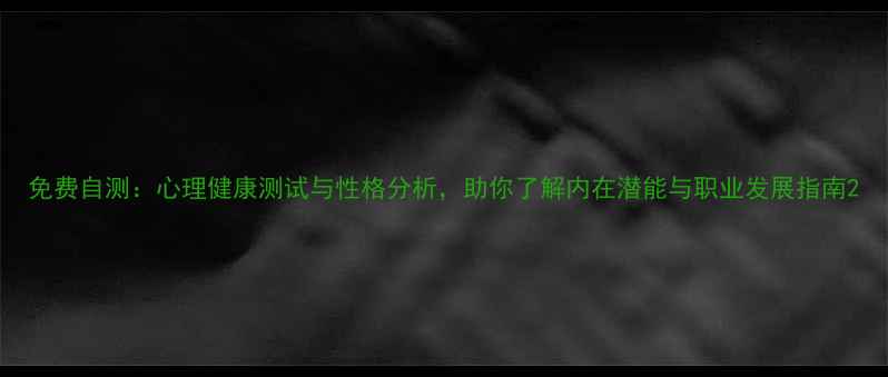 图片 免费自测：心理健康测试与性格分析，助你了解内在潜能与职业发展指南2