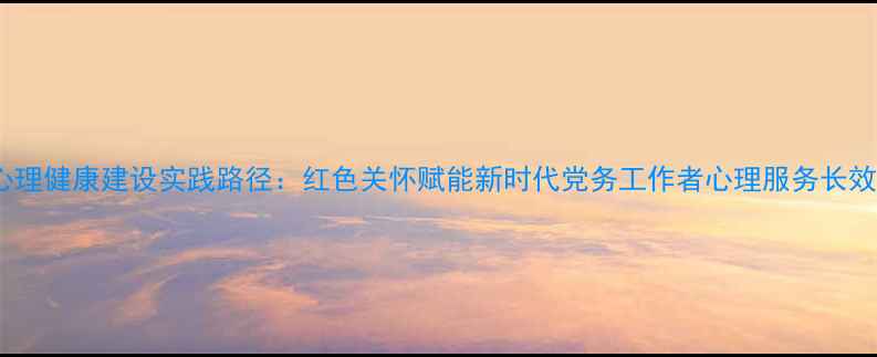 图片 党员心理健康建设实践路径：红色关怀赋能新时代党务工作者心理服务长效机制2