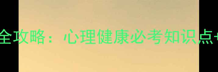 图片 全国心理学考试备考全攻略：心理健康必考知识点+高分技巧保姆级清单