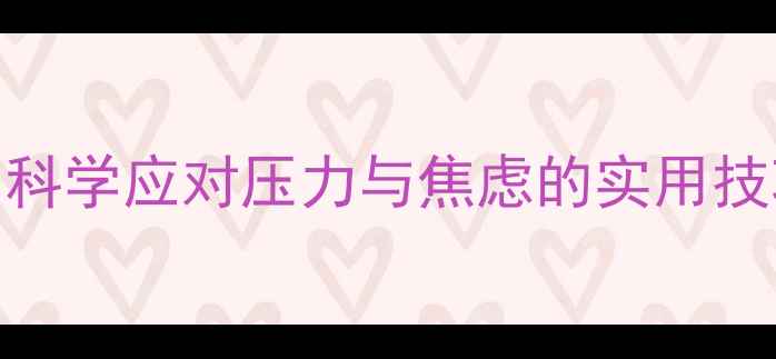 图片 全民心理健康指南：科学应对压力与焦虑的实用技巧（附自查自测表）