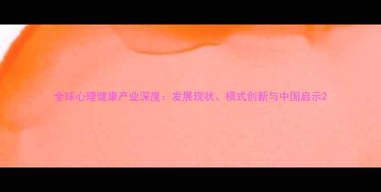 图片 全球心理健康产业深度：发展现状、模式创新与中国启示2