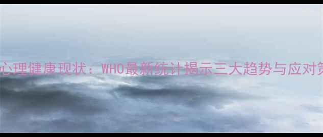 图片 全球心理健康现状：WHO最新统计揭示三大趋势与应对策略1