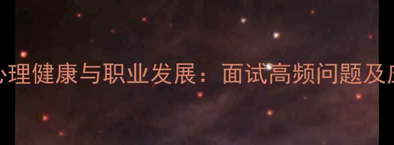 图片 公务员心理健康与职业发展：面试高频问题及应对策略