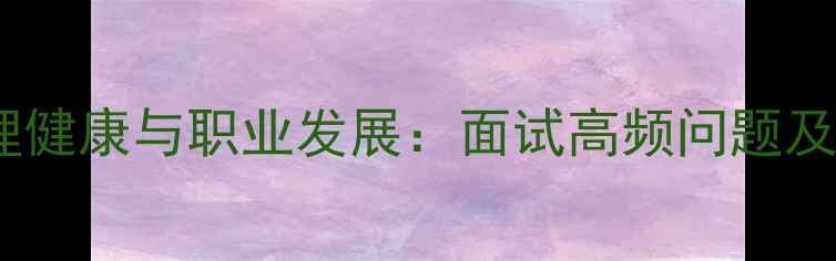 图片 公务员心理健康与职业发展：面试高频问题及应对策略1
