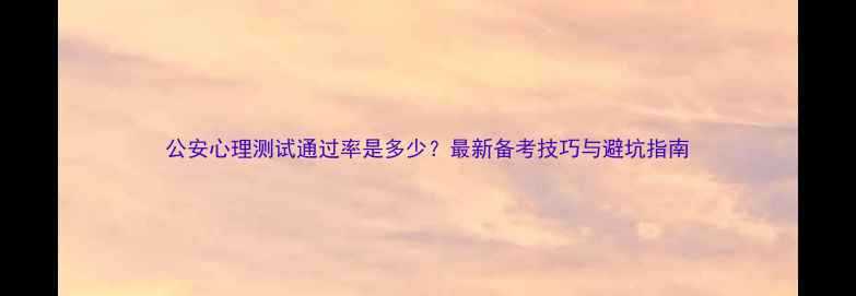 图片 公安心理测试通过率是多少？最新备考技巧与避坑指南