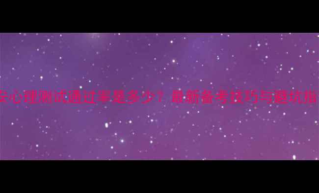 图片 公安心理测试通过率是多少？最新备考技巧与避坑指南2
