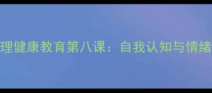 图片 六年级学生心理健康教育第八课：自我认知与情绪管理实践指南
