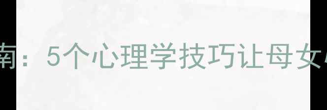 图片 养母与养女关系修复指南：5个心理学技巧让母女心连心（附真实案例）2