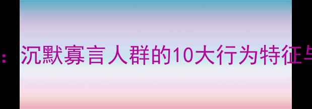 图片 内向者社交心理：沉默寡言人群的10大行为特征与科学应对指南2