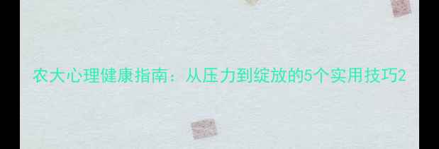 图片 农大心理健康指南：从压力到绽放的5个实用技巧2