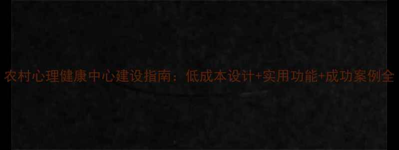 图片 农村心理健康中心建设指南：低成本设计+实用功能+成功案例全