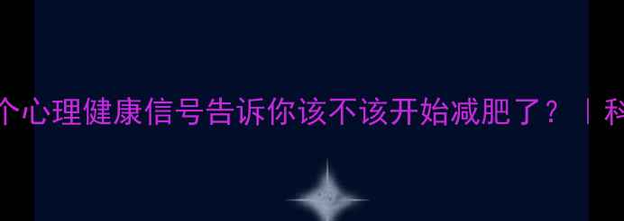 图片 减肥前必看！5个心理健康信号告诉你该不该开始减肥了？｜科学减脂不内耗1