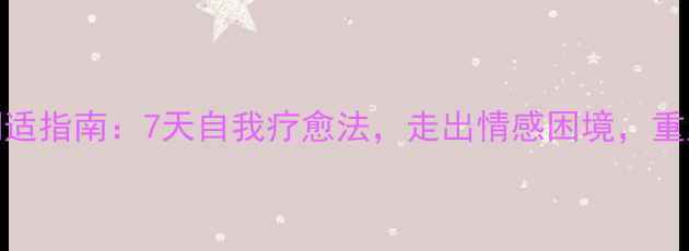 图片 分手后心理调适指南：7天自我疗愈法，走出情感困境，重启人生新篇章