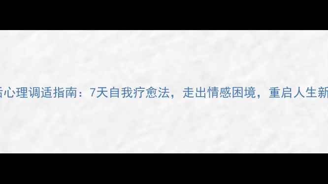 图片 分手后心理调适指南：7天自我疗愈法，走出情感困境，重启人生新篇章1