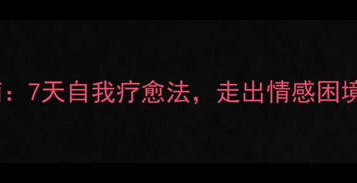 图片 分手后心理调适指南：7天自我疗愈法，走出情感困境，重启人生新篇章2