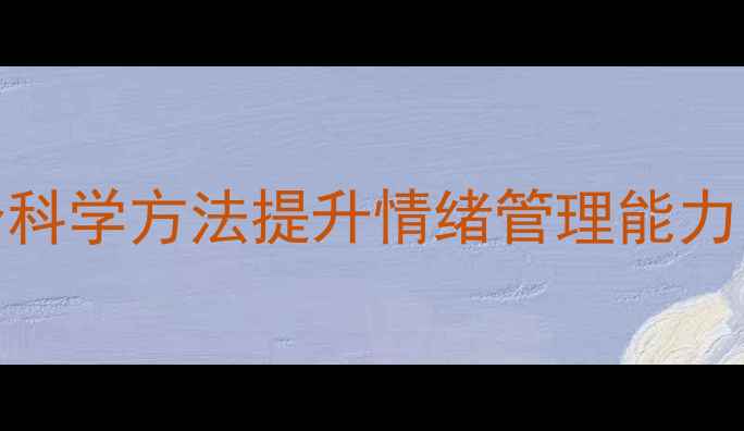 图片 刘君宇心理健康：5个科学方法提升情绪管理能力，助你走出焦虑阴霾2