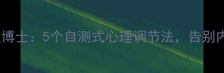 图片 刘涛心理博士：5个自测式心理调节法，告别内耗焦虑1