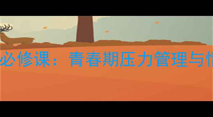 图片 初中生心理健康必修课：青春期压力管理与情绪调节全攻略1